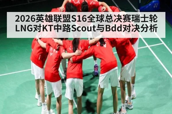 2026英雄联盟S16全球总决赛瑞士轮LNG对KT中路Scout与Bdd对决分析