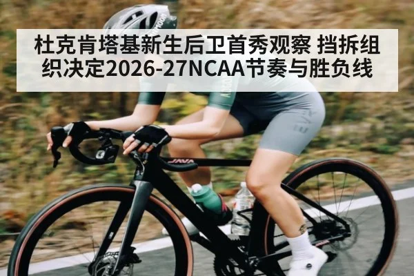 杜克肯塔基新生后卫首秀观察 挡拆组织决定2026-27NCAA节奏与胜负线